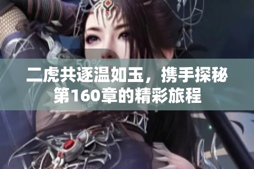 二虎共逐温如玉，携手探秘第160章的精彩旅程