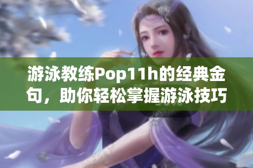 游泳教练Pop11h的经典金句，助你轻松掌握游泳技巧