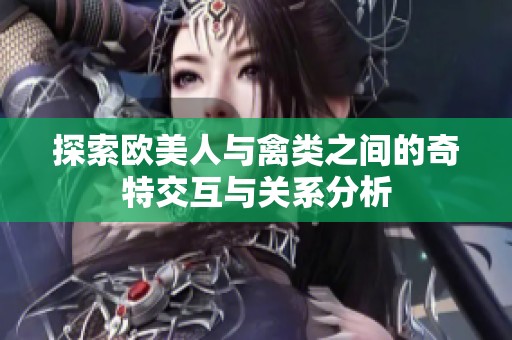 探索欧美人与禽类之间的奇特交互与关系分析