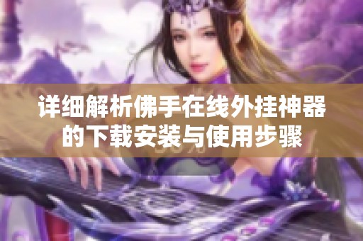 详细解析佛手在线外挂神器的下载安装与使用步骤