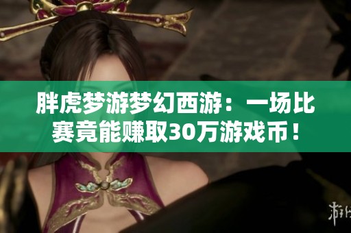 胖虎梦游梦幻西游：一场比赛竟能赚取30万游戏币！