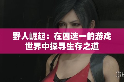 野人崛起：在四选一的游戏世界中探寻生存之道