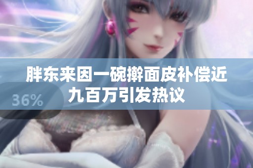 胖东来因一碗擀面皮补偿近九百万引发热议