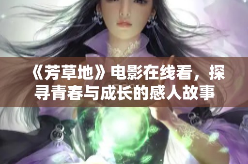 《芳草地》电影在线看，探寻青春与成长的感人故事