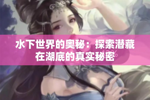 水下世界的奥秘：探索潜藏在湖底的真实秘密