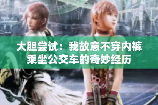 大胆尝试：我故意不穿内裤乘坐公交车的奇妙经历