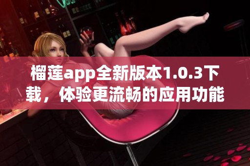 榴莲app全新版本1.0.3下载，体验更流畅的应用功能！