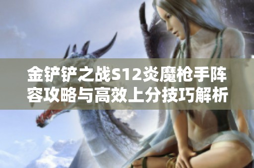 金铲铲之战S12炎魔枪手阵容攻略与高效上分技巧解析