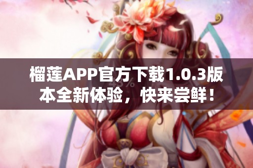 榴莲APP官方下载1.0.3版本全新体验，快来尝鲜！