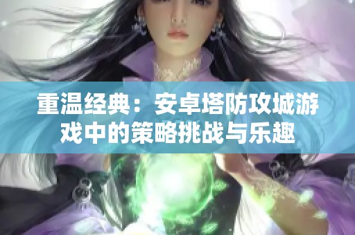 重温经典：安卓塔防攻城游戏中的策略挑战与乐趣