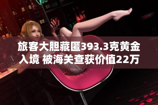 旅客大胆藏匿393.3克黄金入境 被海关查获价值22万元