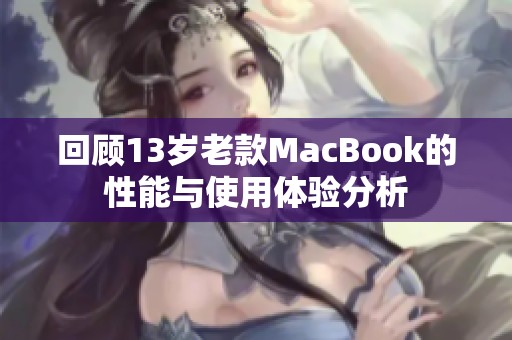 回顾13岁老款MacBook的性能与使用体验分析