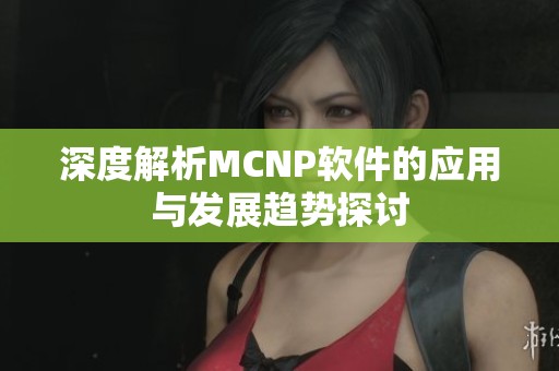 深度解析MCNP软件的应用与发展趋势探讨