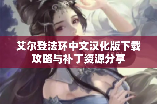 艾尔登法环中文汉化版下载攻略与补丁资源分享