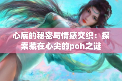 心底的秘密与情感交织：探索藏在心尖的poh之谜