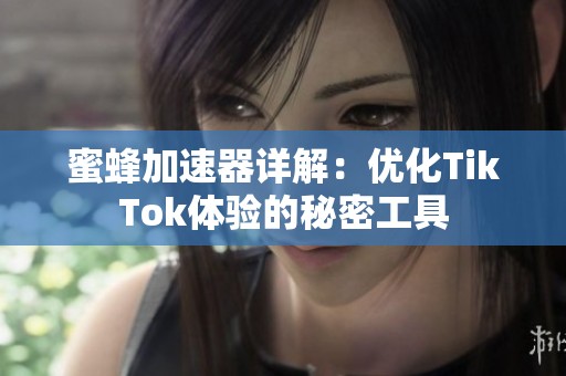 蜜蜂加速器详解：优化TikTok体验的秘密工具