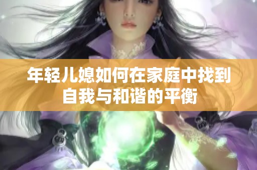 年轻儿媳如何在家庭中找到自我与和谐的平衡