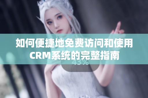 如何便捷地免费访问和使用CRM系统的完整指南