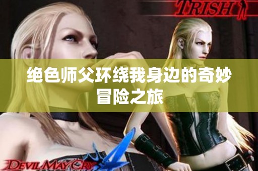 绝色师父环绕我身边的奇妙冒险之旅