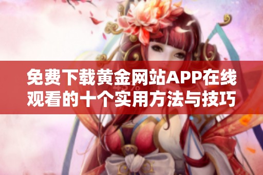 免费下载黄金网站APP在线观看的十个实用方法与技巧