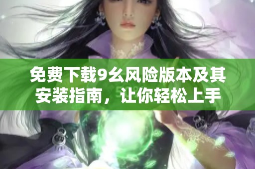 免费下载9幺风险版本及其安装指南，让你轻松上手
