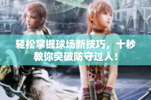 轻松掌握球场新技巧，十秒教你突破防守过人！