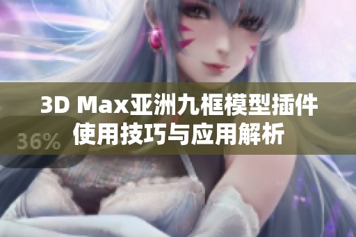 3D Max亚洲九框模型插件使用技巧与应用解析