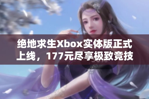 绝地求生Xbox实体版正式上线，177元尽享极致竞技快感