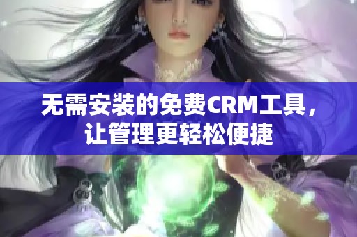 无需安装的免费CRM工具，让管理更轻松便捷