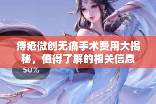 痔疮微创无痛手术费用大揭秘，值得了解的相关信息