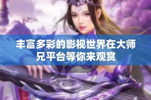 丰富多彩的影视世界在大师兄平台等你来观赏