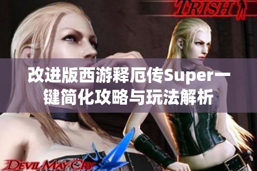 改进版西游释厄传Super一键简化攻略与玩法解析