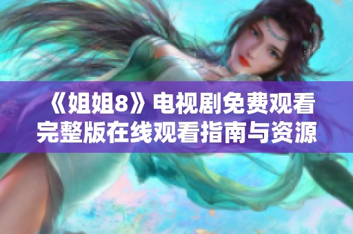 《姐姐8》电视剧免费观看完整版在线观看指南与资源整合