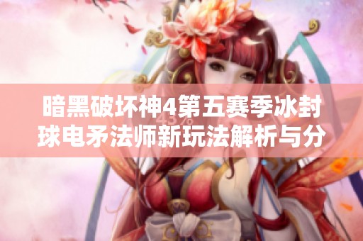暗黑破坏神4第五赛季冰封球电矛法师新玩法解析与分享