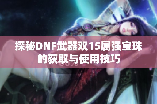 探秘DNF武器双15属强宝珠的获取与使用技巧