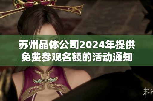 苏州晶体公司2024年提供免费参观名额的活动通知