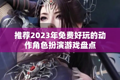 推荐2023年免费好玩的动作角色扮演游戏盘点