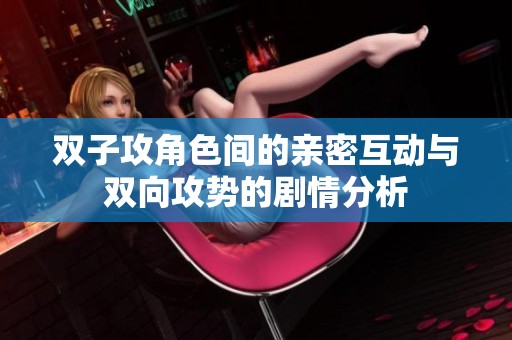 双子攻角色间的亲密互动与双向攻势的剧情分析