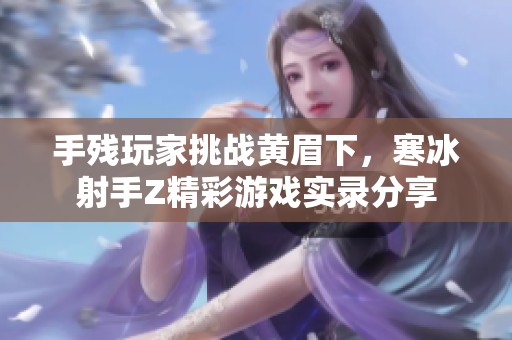 手残玩家挑战黄眉下，寒冰射手Z精彩游戏实录分享