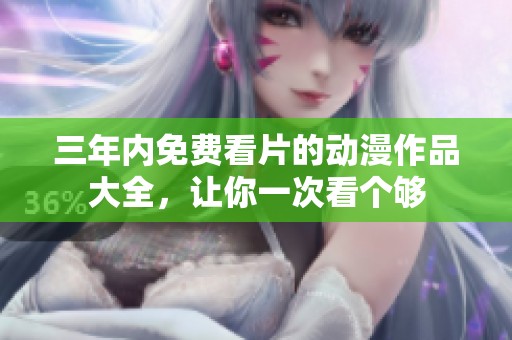 三年内免费看片的动漫作品大全，让你一次看个够