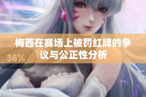 梅西在赛场上被罚红牌的争议与公正性分析