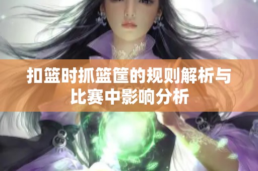 扣篮时抓篮筐的规则解析与比赛中影响分析