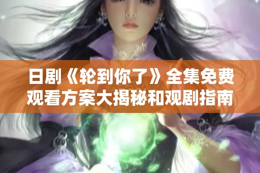 日剧《轮到你了》全集免费观看方案大揭秘和观剧指南