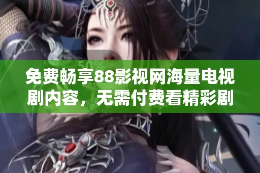免费畅享88影视网海量电视剧内容，无需付费看精彩剧集