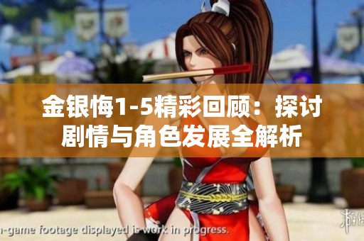 金银悔1-5精彩回顾：探讨剧情与角色发展全解析