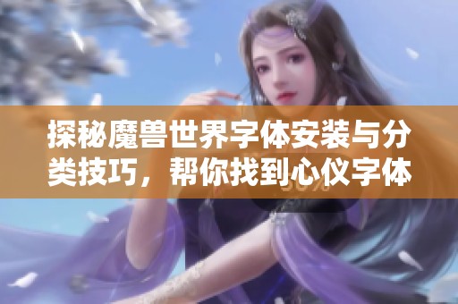 探秘魔兽世界字体安装与分类技巧，帮你找到心仪字体