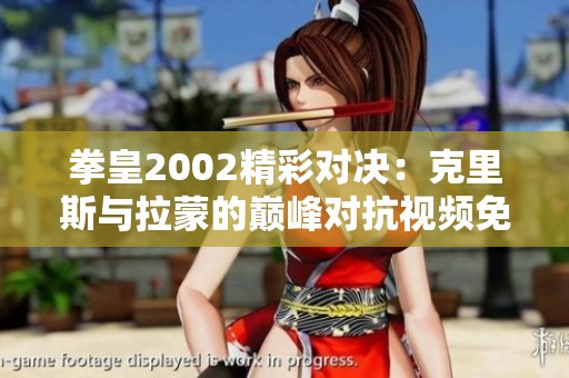 拳皇2002精彩对决：克里斯与拉蒙的巅峰对抗视频免费观看