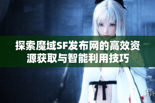 探索魔域SF发布网的高效资源获取与智能利用技巧