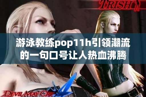 游泳教练pop11h引领潮流的一句口号让人热血沸腾