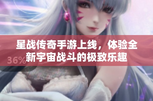 星战传奇手游上线，体验全新宇宙战斗的极致乐趣